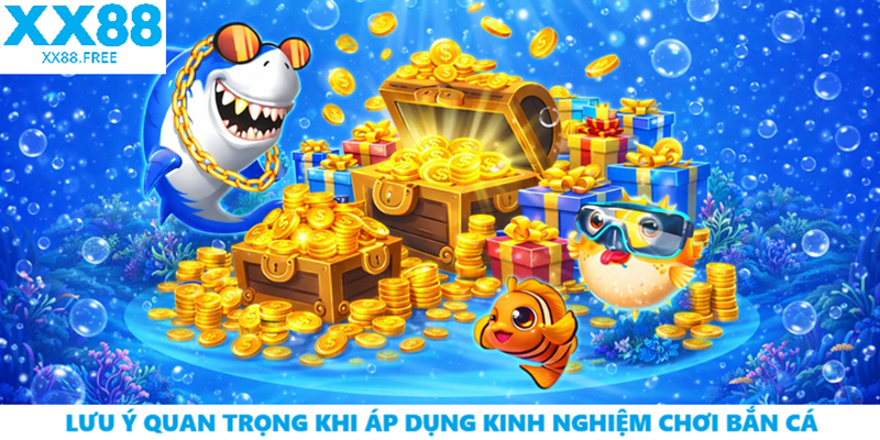 Lưu ý quan trọng khi áp dụng kinh nghiệm chơi bắn cá