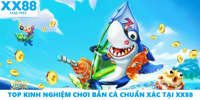 Top Kinh Nghiệm Chơi Bắn Cá Chuẩn Xác Tại XX88